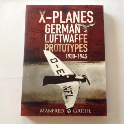 X-Planes German Luftwaffe Prototypes 1930 -1945 by Manfred Griehl