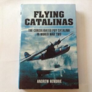 Flying Catalina's The Consolidated PBY Catalina in World War Two by Andrew Hendrie