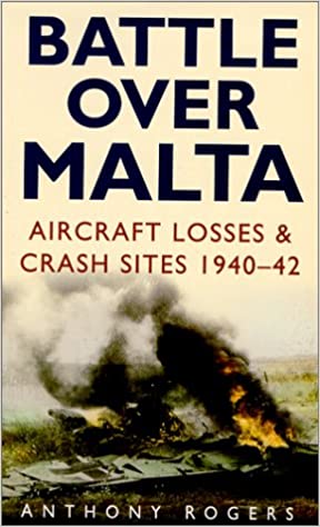 Battle over Malta Aircraft Losses and Crash Sites 1940-1942 by Anthony Rogers