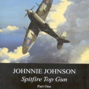Johnnie Johnson Spitfire Top Gun Part One by Dilip Sarkar