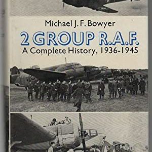 2 Group R.A.F - A complete history 1936 -1945 by Michael J F Bowyer