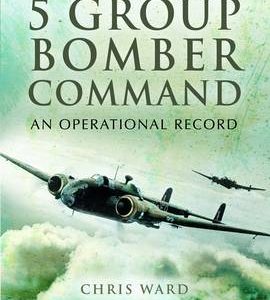 5 Group Bomber Command An Operational Record by Chris Ward