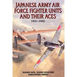 Japanese Army Air Force Fighter Units and their Aces 1931 -1945 by Ikuhiko Hata