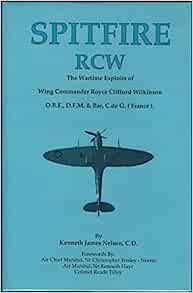 Spitfire RCW The Wartime Exploits of Wing Commander Royce Clifford Wilkinson by Kenneth James Nelson