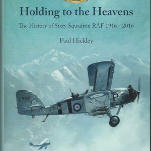 Holding to the Heavens The History of Sixty Squadron RAF 1916-2016 by Paul Hickley