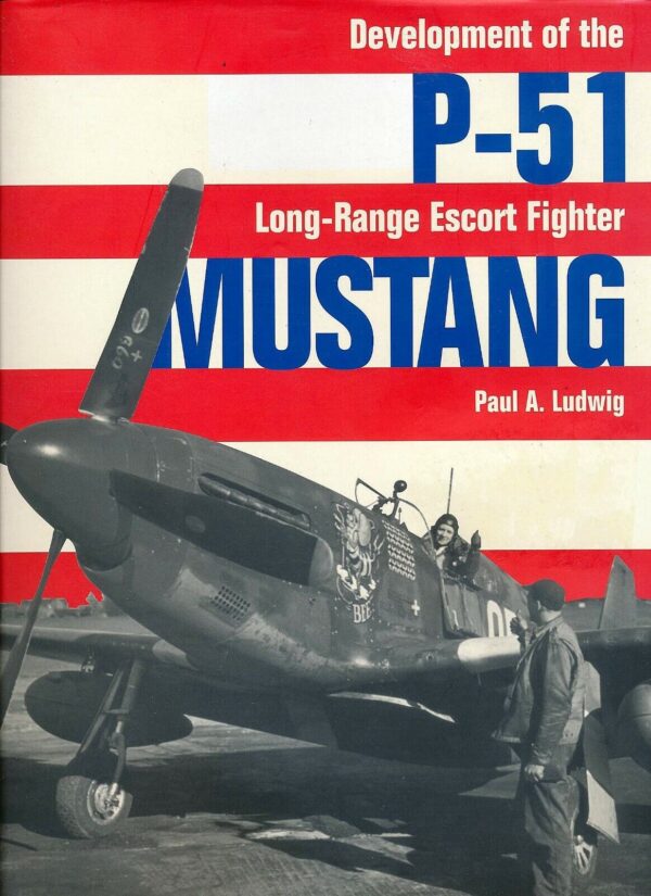 Development of the P-51 Mustang Long Range Escort Fighter by Paul A Ludwig