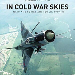 In Cold War Skies Nato and Soviet Air Power 1949-1989 by Michael Napier