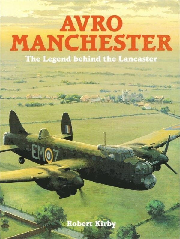 Avro Manchester The Legend behind the Lancaster by Robert Kirby