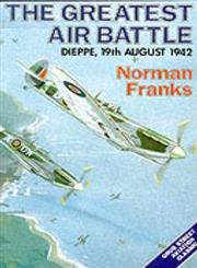 The Greatest Air Battle Dieppe 19th August 1942 by Norman Franks Signed