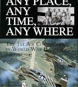 Any Place Any Time Any Where The 1st Air Commandos in World War 11 by R D Van Wagner
