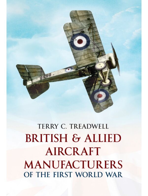 British and Allied Aircraft Manufacturers of the First World War by Terry C Treadwell