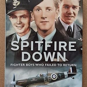 Spitfire Down Fighter Boys Who Failed to Return by Dilip Sarkar MBE FRHistS